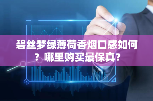 碧丝梦绿薄荷香烟口感如何？哪里购买最保真？