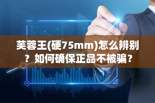 芙蓉王(硬75mm)怎么辨别？如何确保正品不被骗？